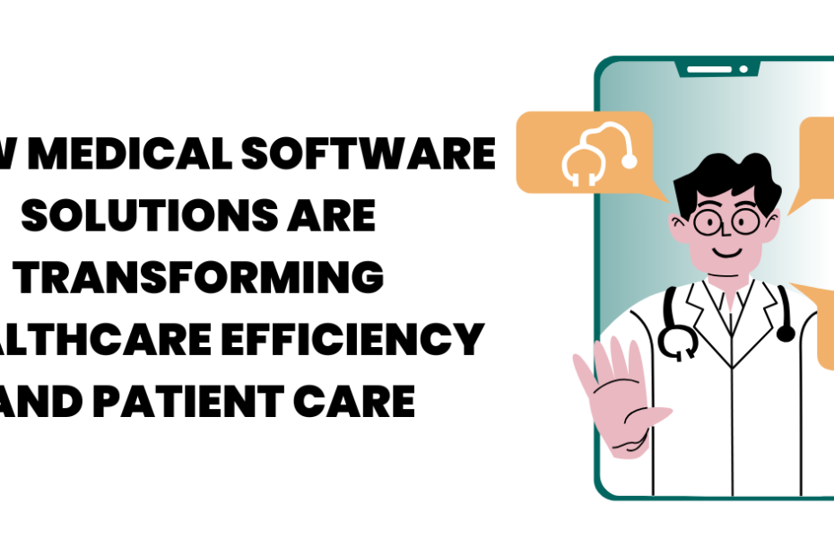 How Medical Software Solutions are Transforming Healthcare Efficiency and Patient Care